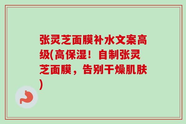 张灵芝面膜补水文案高级(高保湿！自制张灵芝面膜，告别干燥肌肤)