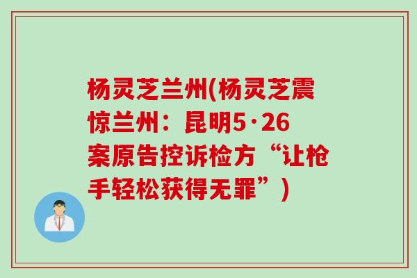 杨灵芝兰州(杨灵芝震惊兰州：昆明5·26案原告控诉检方“让枪手轻松获得无罪”)