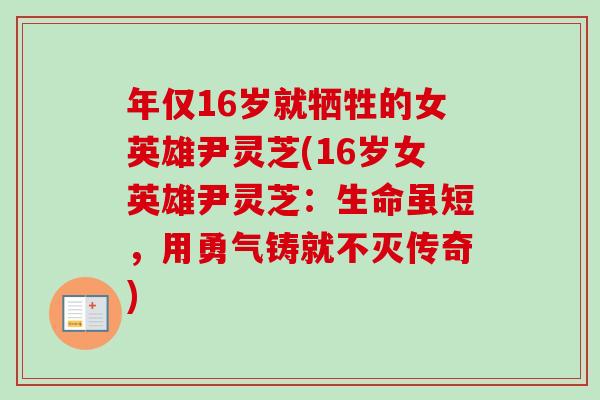 年仅16岁就牺牲的女英雄尹灵芝(16岁女英雄尹灵芝：生命虽短，用勇气铸就不灭传奇)