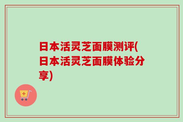 日本活灵芝面膜测评(日本活灵芝面膜体验分享)
