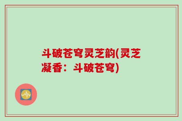 斗破苍穹灵芝韵(灵芝凝香：斗破苍穹)