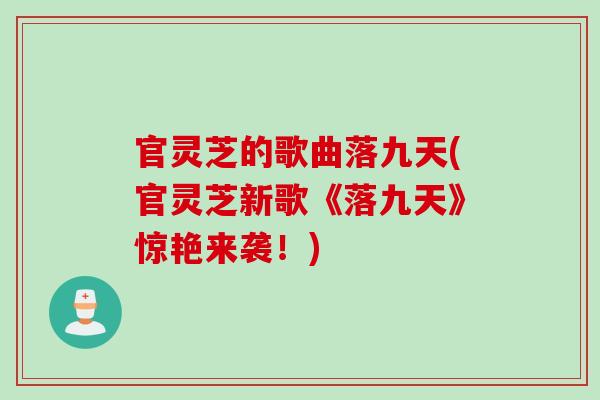 官灵芝的歌曲落九天(官灵芝新歌《落九天》惊艳来袭！)