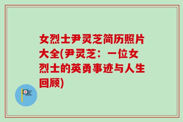 女烈士尹灵芝简历照片大全(尹灵芝：一位女烈士的英勇事迹与人生回顾)