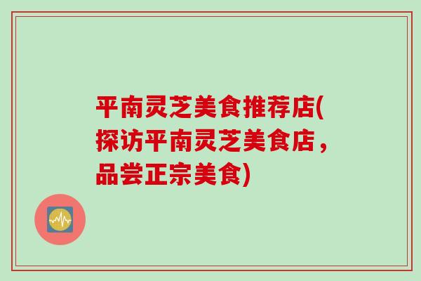 平南灵芝美食推荐店(探访平南灵芝美食店，品尝正宗美食)