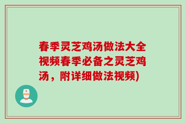 春季灵芝鸡汤做法大全视频春季必备之灵芝鸡汤,附详细做法视频) 春季灵芝鸡汤做法大全视频春季必备之灵芝鸡汤,附详细做法视频)