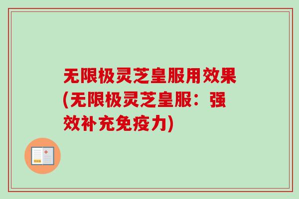 无限极灵芝皇服用效果(无限极灵芝皇服：强效补充免疫力)