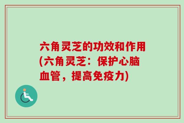 六角灵芝的功效和作用(六角灵芝：保护心脑血管，提高免疫力)