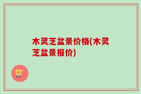 木灵芝盆景价格(木灵芝盆景报价)