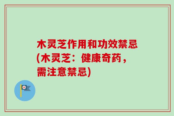 木灵芝作用和功效禁忌(木灵芝：健康奇药，需注意禁忌)