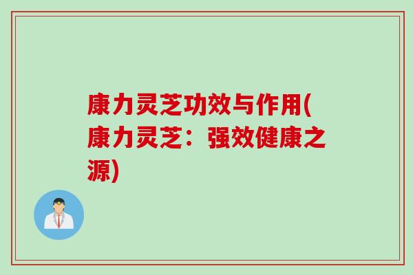 康力灵芝功效与作用(康力灵芝：强效健康之源)