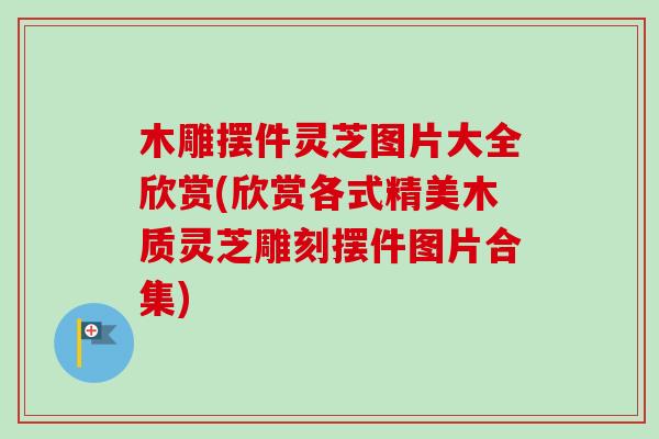 木雕摆件灵芝图片大全欣赏(欣赏各式精美木质灵芝雕刻摆件图片合集) 木雕摆件灵芝图片大全欣赏(欣赏各式精美木质灵芝雕刻摆件图片合集)
