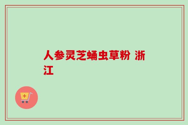 人参灵芝蛹虫草粉 浙江