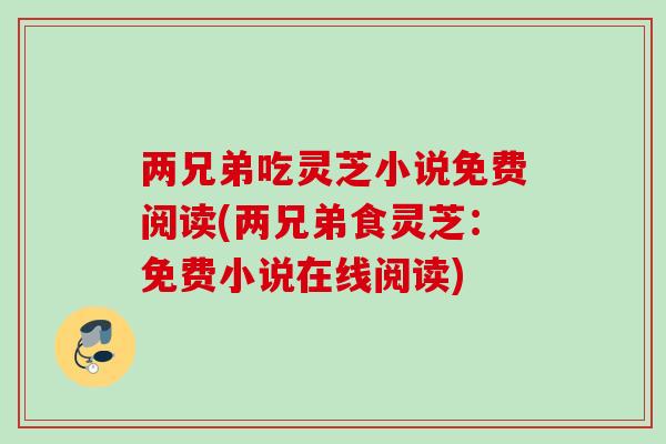 两兄弟吃灵芝小说免费阅读(两兄弟食灵芝：免费小说在线阅读)
