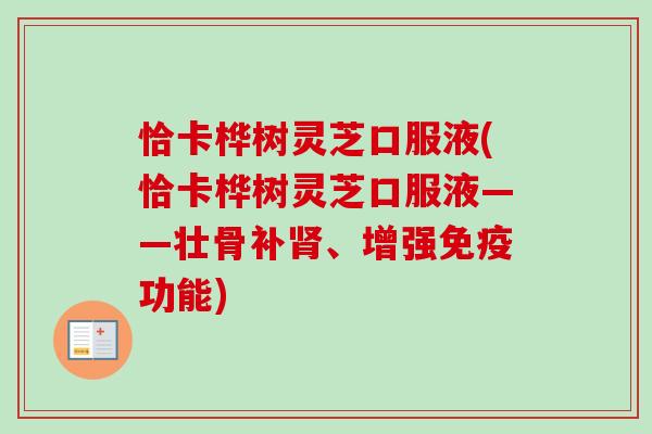 恰卡桦树灵芝口服液(恰卡桦树灵芝口服液——壮骨补、增强免疫功能) 恰卡桦树灵芝口服液(恰卡桦树灵芝口服液——壮骨补、增强免疫功能)