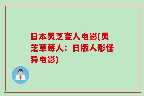日本灵芝变人电影(灵芝草莓人：日版人形怪异电影)