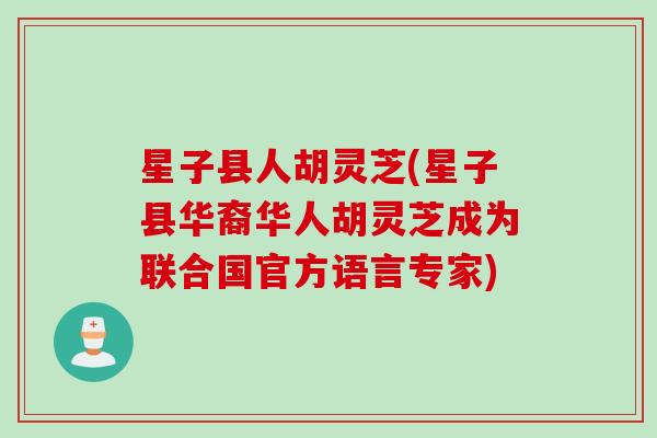 星子县人胡灵芝(星子县华裔华人胡灵芝成为联合国官方语言专家)