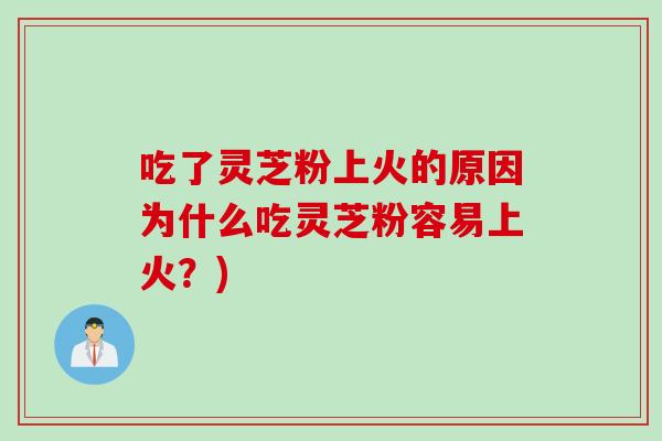 吃了灵芝粉上火的原因为什么吃灵芝粉容易上火？)