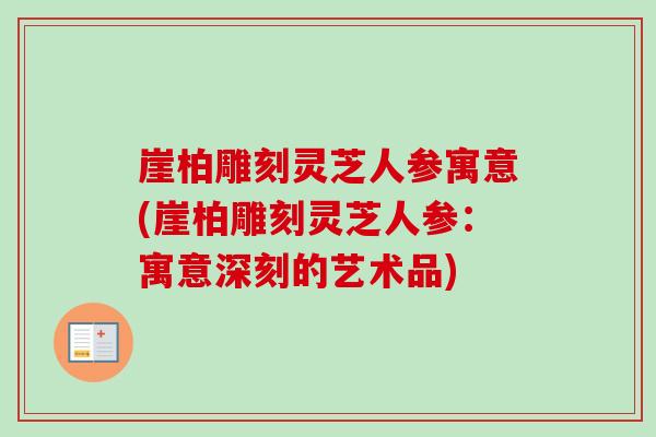 崖柏雕刻灵芝人参寓意(崖柏雕刻灵芝人参：寓意深刻的艺术品)