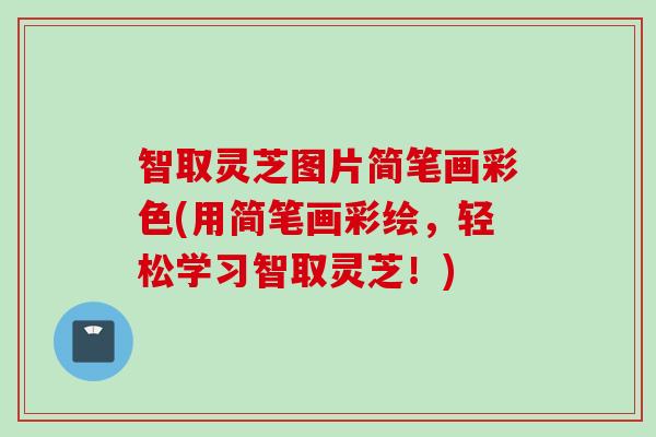 智取灵芝图片简笔画彩色(用简笔画彩绘，轻松学习智取灵芝！)