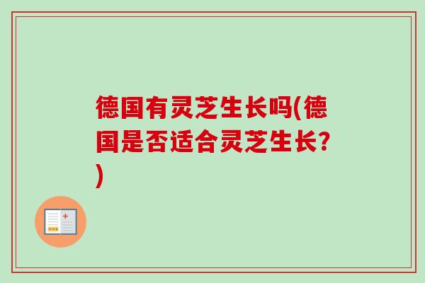德国有灵芝生长吗(德国是否适合灵芝生长？)