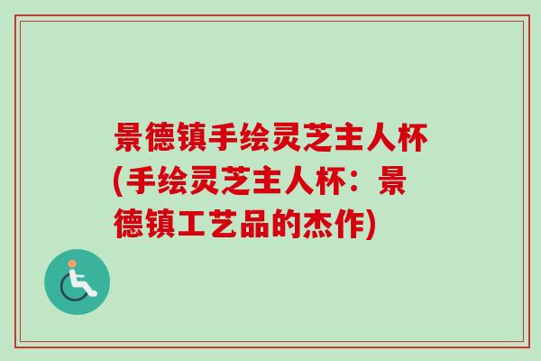 景德镇手绘灵芝主人杯(手绘灵芝主人杯：景德镇工艺品的杰作)