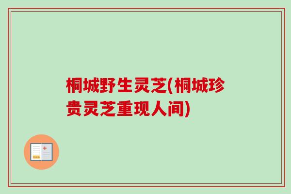桐城野生灵芝(桐城珍贵灵芝重现人间)