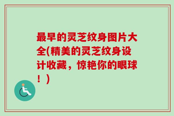 最早的灵芝纹身图片大全(精美的灵芝纹身设计收藏，惊艳你的眼球！)