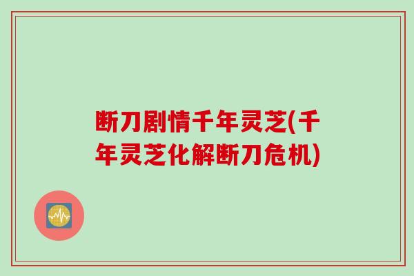 断刀剧情千年灵芝(千年灵芝化解断刀危机)