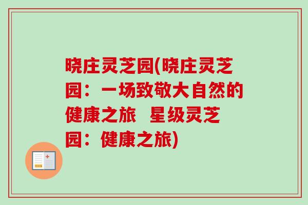 晓庄灵芝园(晓庄灵芝园：一场致敬大自然的健康之旅  星级灵芝园：健康之旅)