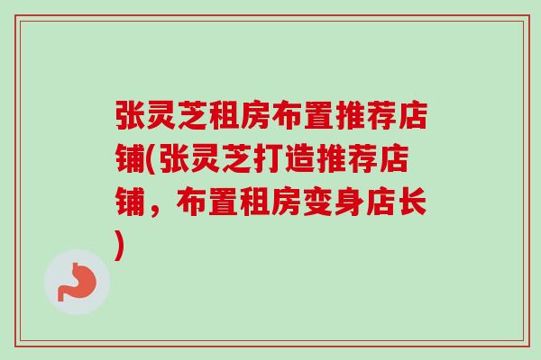 张灵芝租房布置推荐店铺(张灵芝打造推荐店铺，布置租房变身店长)