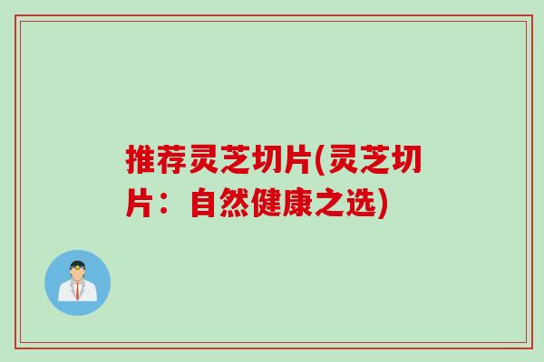 推荐灵芝切片(灵芝切片：自然健康之选)