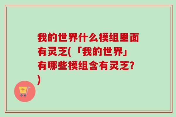 我的世界什么模组里面有灵芝(「我的世界」有哪些模组含有灵芝？)