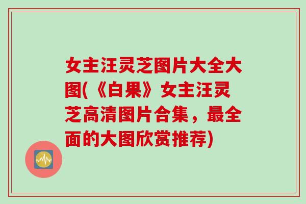 女主汪灵芝图片大全大图(《白果》女主汪灵芝高清图片合集，最全面的大图欣赏推荐)