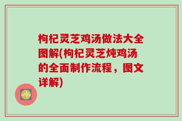 枸杞灵芝鸡汤做法大全图解(枸杞灵芝炖鸡汤的全面制作流程，图文详解)
