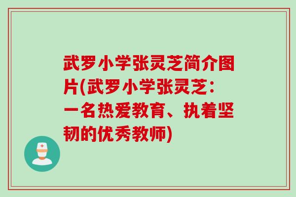 武罗小学张灵芝简介图片(武罗小学张灵芝:一名热爱教育、执着坚韧的优秀教师) 武罗小学张灵芝简介图片(武罗小学张灵芝:一名热爱教育、执着坚韧的优秀教师)