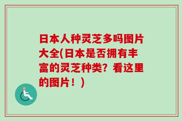 日本人种灵芝多吗图片大全(日本是否拥有丰富的灵芝种类？看这里的图片！)