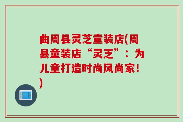 曲周县灵芝童装店(周县童装店“灵芝”：为儿童打造时尚风尚家！)