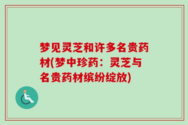 梦见灵芝和许多名贵药材(梦中珍药：灵芝与名贵药材缤纷绽放)