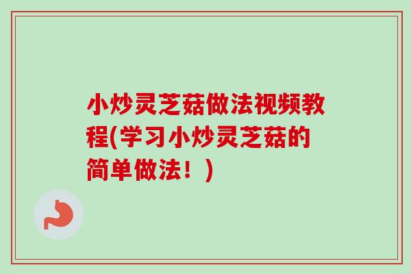 小炒灵芝菇做法视频教程(学习小炒灵芝菇的简单做法！)
