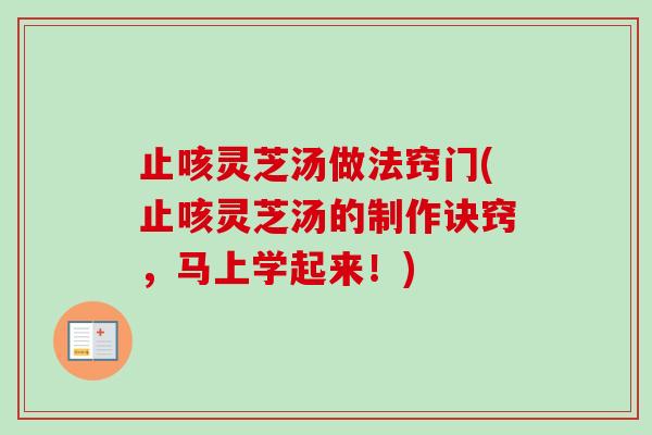 止咳灵芝汤做法窍门(止咳灵芝汤的制作诀窍，马上学起来！)