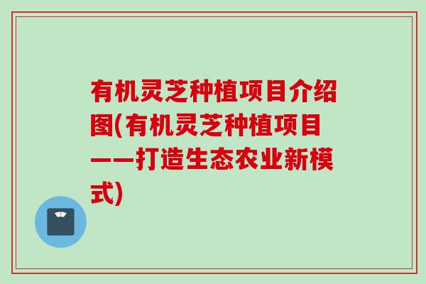 有机灵芝种植项目介绍图(有机灵芝种植项目——打造生态农业新模式)