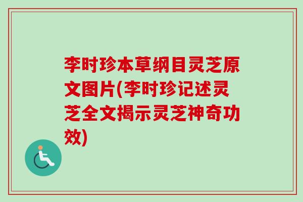 李时珍本草纲目灵芝原文图片(李时珍记述灵芝全文揭示灵芝神奇功效)