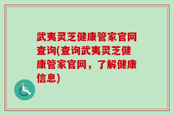 武夷灵芝健康管家官网查询(查询武夷灵芝健康管家官网，了解健康信息)