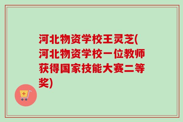 河北物资学校王灵芝(河北物资学校一位教师获得国家技能大赛二等奖)
