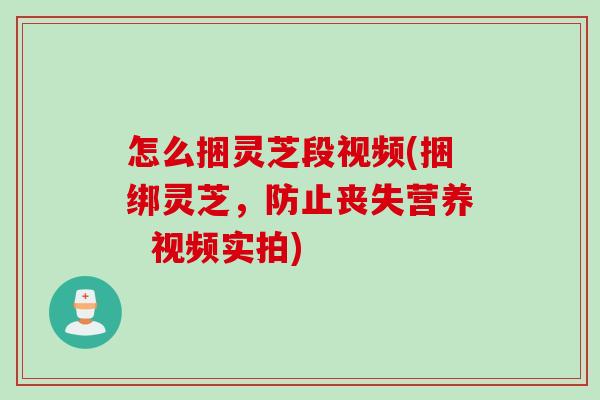 怎么捆灵芝段视频(捆绑灵芝，防止丧失营养  视频实拍)