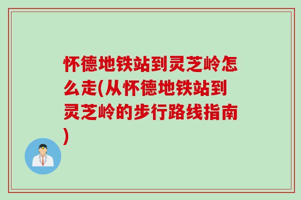 怀德地铁站到灵芝岭怎么走(从怀德地铁站到灵芝岭的步行路线指南)