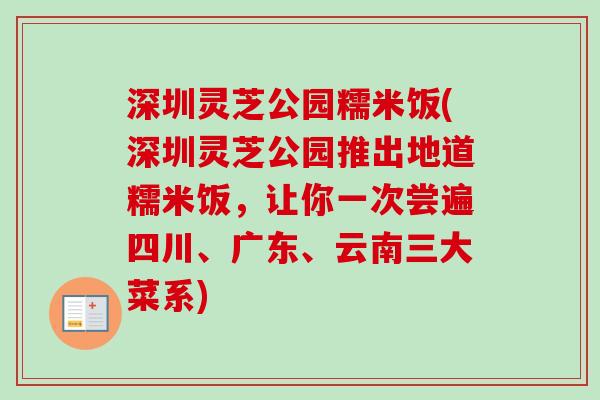 深圳灵芝公园糯米饭(深圳灵芝公园推出地道糯米饭,让你一次尝遍四川、广东、云南三大菜系) 深圳灵芝公园糯米饭(深圳灵芝公园推出地道糯米饭,让你一次尝遍四川、广东、云南三大菜系)