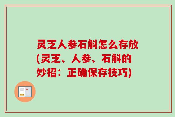 灵芝人参石斛怎么存放(灵芝、人参、石斛的妙招：正确保存技巧)