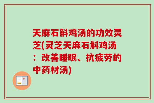 天麻石斛鸡汤的功效灵芝(灵芝天麻石斛鸡汤：改善睡眠、抗疲劳的中药材汤)