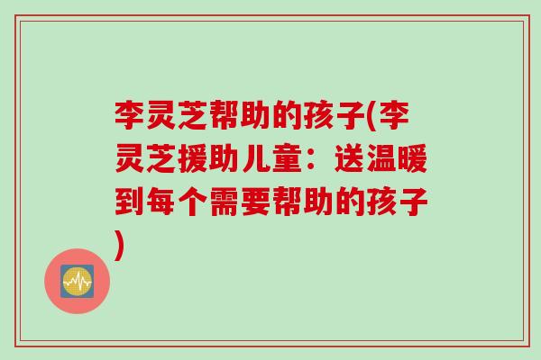 李灵芝帮助的孩子(李灵芝援助儿童：送温暖到每个需要帮助的孩子)